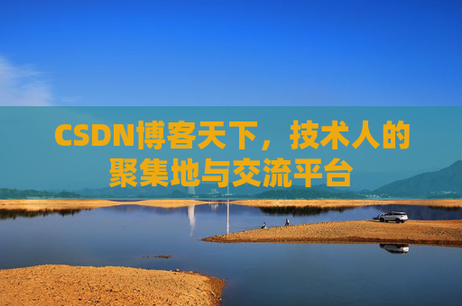 CSDN博客天下,技术人的聚集地与交流平台