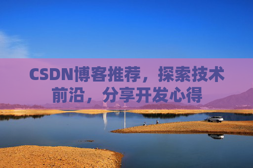 CSDN博客推荐,探索技术前沿,分享开发心得